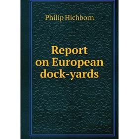 

Книга Report on European dock-yards. Philip Hichborn