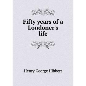 

Книга Fifty years of a Londoner's life. Henry George Hibbert