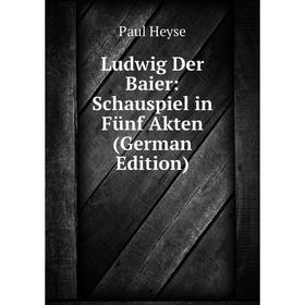 

Книга Ludwig Der Baier: Schauspiel in Fünf Akten
