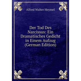 

Книга Der Tod Des Narcissus: Ein Dramatisches Gedicht in Einem Aufzug (German Edition). Alfred Walter Heymel
