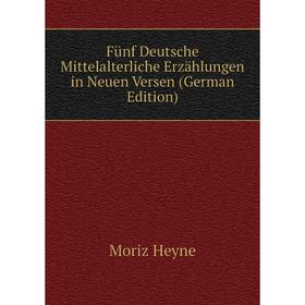 

Книга Fünf Deutsche Mittelalterliche Erzählungen in Neuen Versen (German Edition). Moriz Heyne