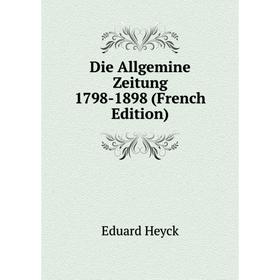 

Книга Die Allgemine Zeitung 1798-1898 (French Edition). Eduard Heyck