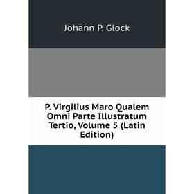 

Книга P Virgilius Maro Qualem Omni Parte Illustratum Tertio, Volume 5