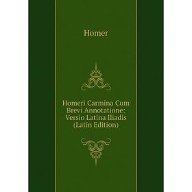 

Книга Homeri Carmina Cum Brevi Annotatione: Versio Latina Iliadis (Latin Edition). Homer