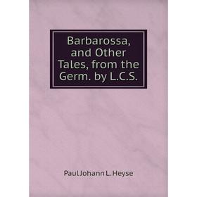 

Книга Barbarossa, and Other Tales, from the Germ. by L.C.S.. Paul Johann L. Heyse