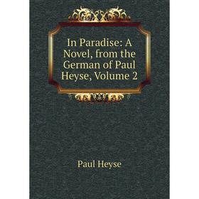 

Книга In Paradise: A Novel, from the German of Paul Heyse, Volume 2. Paul Heyse