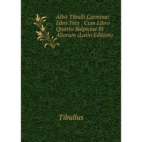 

Книга Albii Tibulli Carmina: Libri Tres: Cum Libro Quarto Sulpiciae Et Aliorum (Latin Edition). Tibullus