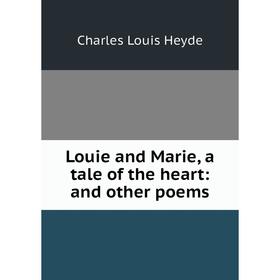 

Книга Louie and Marie, a tale of the heart: and other poems