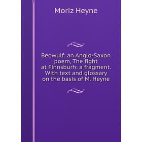 

Книга Beowulf: an Anglo-Saxon poem, The fight at Finnsburh: a fragment. With text and glossary on the basis of M. Heyne. Moriz Heyne