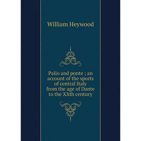 

Книга Palio and ponte; an account of the sports of central Italy from the age of Dante to the XXth century