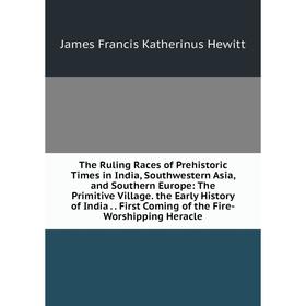 

Книга The Ruling Races of Prehistoric Times in India, Southwestern Asia, and Southern Europe: The Primitive Village