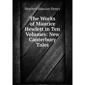 

Книга The Works of Maurice Hewlett in Ten Volumes: New Canterbury Tales. Hewlett Maurice Henry