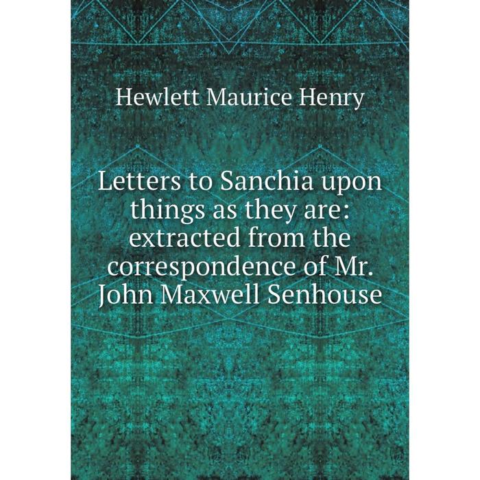 фото Книга letters to sanchia upon things as they are: extracted from the correspondence of mr john maxwell senhouse nobel press