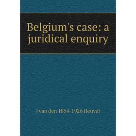 

Книга Belgium's case: a juridical enquiry. J van den 1854-1926 Heuvel
