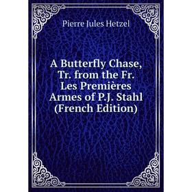 

Книга A Butterfly Chase, Tr. from the Fr. Les Premières Armes of P.J. Stahl (French Edition). Pierre Jules Hetzel