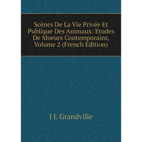

Книга Scènes De La Vie Privée Et Publique Des Animaux: Etudes De Moeurs Contemporains, Volume 2 (French Edition). J J. Grandville