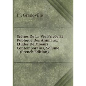 

Книга Scènes De La Vie Privée Et Publique Des Animaux: Etudes De Moeurs Contemporains, Volume 1 (French Edition). J J. Grandville