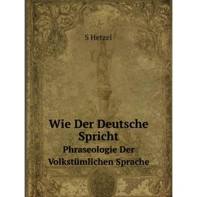 

Книга Wie Der Deutsche Spricht Phraseologie Der Volkstümlichen Sprache. S Hetzel
