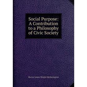 

Книга Social Purpose: A Contribution to a Philosophy of Civic Society. Hector James Wright Hetherington