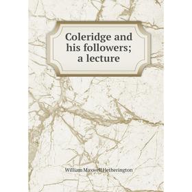 

Книга Coleridge and his followers; a lecture. William Maxwell Hetherington