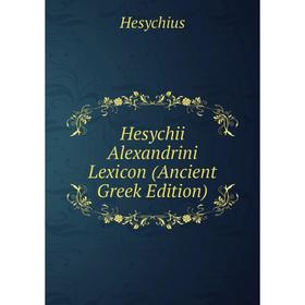 

Книга Hesychii Alexandrini Lexicon (Ancient Greek Edition). Hesychius