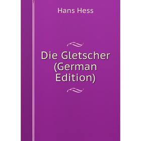 

Книга Die Gletscher (German Edition). Hans Hess