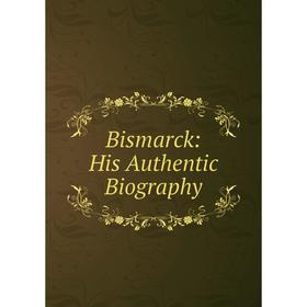 

Книга Bismarck: His Authentic Biography