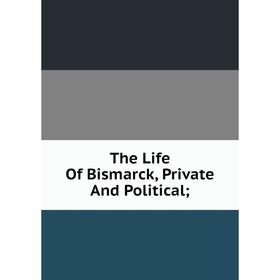 

Книга The Life Of Bismarck, Private And Political