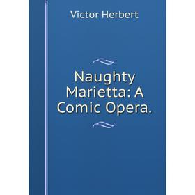 

Книга Naughty Marietta: A Comic Opera