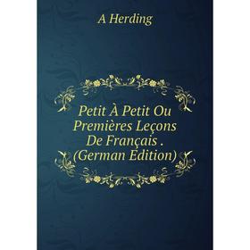 

Книга Petit À Petit Ou Premières Leçons De Français. (German Edition). A Herding
