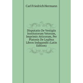 

Книга Disputatio De Vestigiis Institutorum Veterum, Imprimis Atticorum, Per Platonis De Legibus Libros Indagandis (Latin Edition). Carl Friedrich Herm