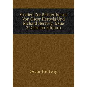 

Книга Studien Zur Blättertheorie Von Oscar Hertwig Und Richard Hertwig, Issue 3 (German Edition). Hertwig Oscar