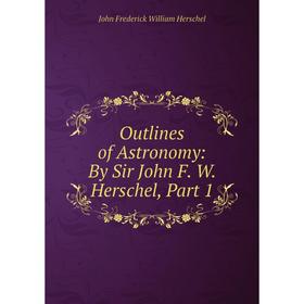 

Книга Outlines of Astronomy: By Sir John F W Herschel, Part 1