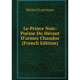 

Книга Le Prince Noir: Poéme Du Héraut D'armes Chandos