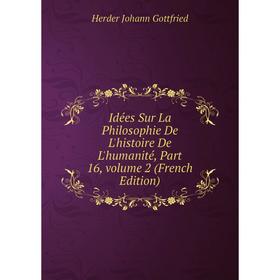 

Книга Idées Sur La Philosophie De L'histoire De L'humanité, Part 16, volume 2 (French Edition). Herder Johann Gottfried