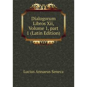 

Книга Dialogorum Libros Xii, Volume 1, part 1 (Latin Edition). Seneca the Younger