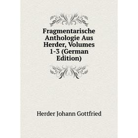 

Книга Fragmentarische Anthologie Aus Herder, Volumes 1-3 (German Edition). Herder Johann Gottfried