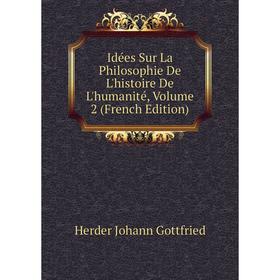 

Книга Idées Sur La Philosophie De L'histoire De L'humanité, Volume 2 (French Edition). Herder Johann Gottfried