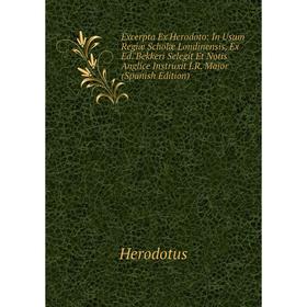 

Книга Excerpta Ex Herodoto: In Usum Regiæ Scholæ Londinensis, Ex Ed. Bekkeri Selegit Et Notis Anglice Instruxit J.R. Major (Spanish Edition). Herodotu