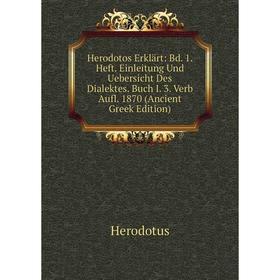 

Книга Herodotos Erklärt: Bd. 1. Heft. Einleitung Und Uebersicht Des Dialektes. Buch I. 3. Verb Aufl. 1870 (Ancient Greek Edition). Herodotus