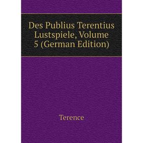 

Книга Des Publius Terentius Lustspiele, Volume 5 (German Edition). Terence