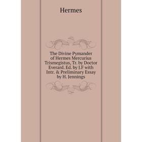 

Книга The Divine Pymander of Hermes Mercurius Trismegistus, Tr. by Doctor Everard. Ed. by J.F with Intr. Preliminary Essay by H. Jennings. Hermes