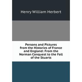 

Книга Persons and Pictures from the Histories of France and England: From the Norman Conquest to the Fall of the Stuarts. Herbert Henry William