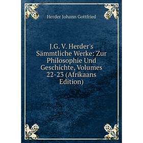 

Книга J.G. V. Herder's Sämmtliche Werke: Zur Philosophie Und Geschichte, Volumes 22-23 (Afrikaans Edition). Herder Johann Gottfried