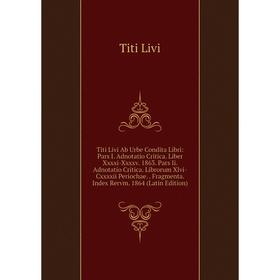 

Книга Titi Livi Ab Urbe Condita Libri: Pars I. Adnotatio Critica. Liber Xxxxi-Xxxxv. 1863. Pars Ii. Adnotatio Critica. Librorum Xlvi-Cxxxxii Periochae