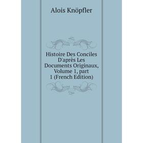 

Книга Histoire Des Conciles D'après Les Documents Originaux, Volume 1, part 1 (French Edition). Alois Knöpfler