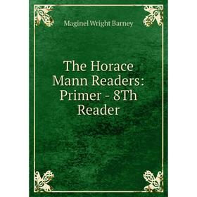 

Книга The Horace Mann Readers: Primer - 8Th Reader. Maginel Wright Barney