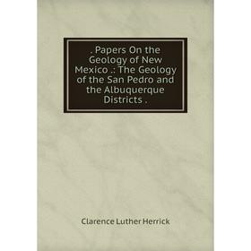 

Книга . Papers On the Geology of New Mexico.: The Geology of the San Pedro and the Albuquerque Districts.. Clarence Luther Herrick