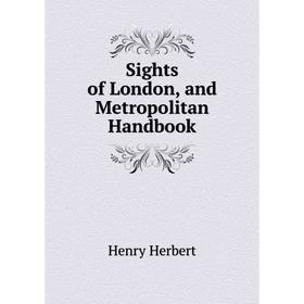 

Книга Sights of London, and Metropolitan Handbook. Henry Herbert