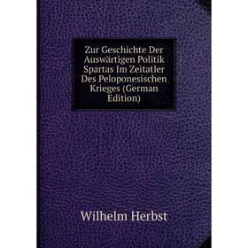 

Книга Zur Geschichte Der Auswärtigen Politik Spartas Im Zeitatler Des Peloponesischen Krieges (German Edition). Wilhelm Herbst